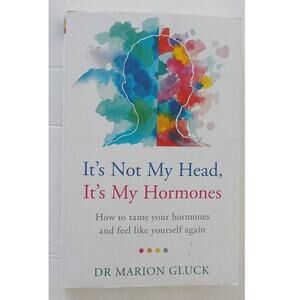 Its Not My Head Its My Hormones How to Tame your Hormones Dr Marion Gluck